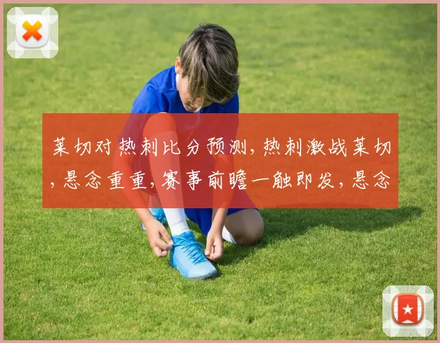 莱切对热刺比分预测,热刺激战莱切,悬念重重,赛事前瞻一触即发,悬念迭起