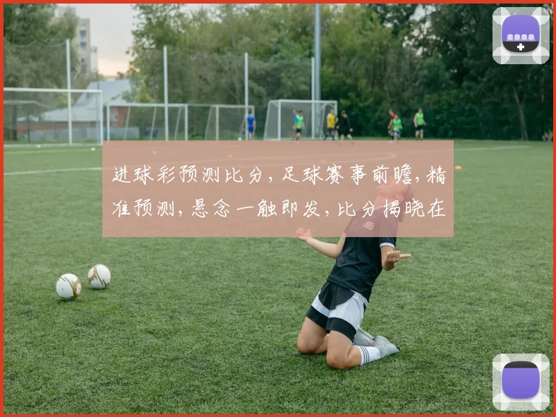 进球彩预测比分,足球赛事前瞻,精准预测,悬念一触即发,比分揭晓在即,敬请期待