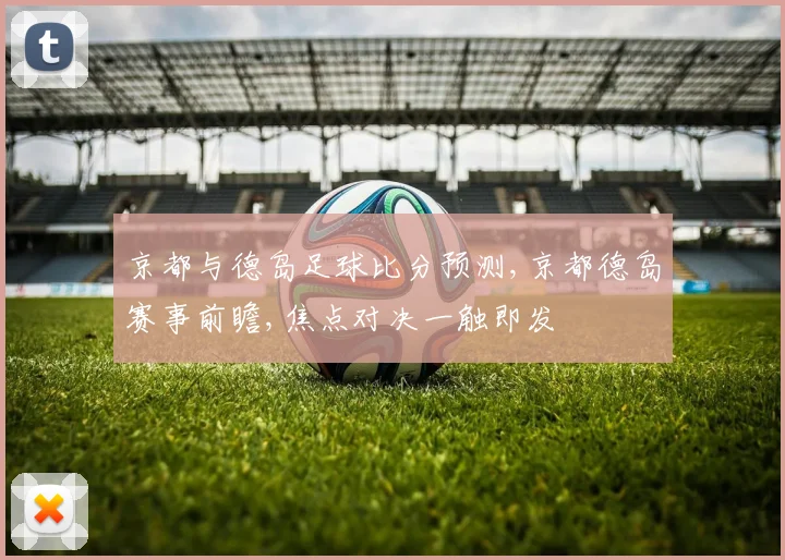 京都与德岛足球比分预测,京都德岛赛事前瞻,焦点对决一触即发